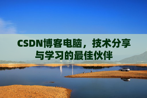 CSDN博客电脑，技术分享与学习的最佳伙伴