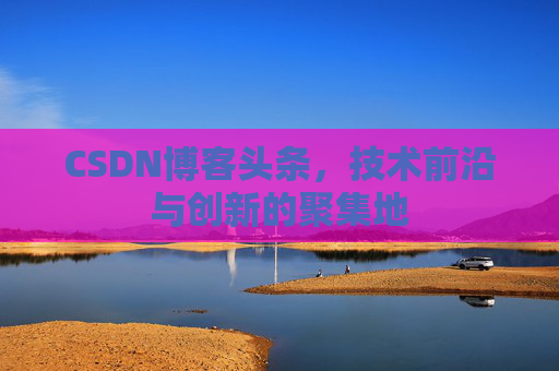 CSDN博客头条，技术前沿与创新的聚集地